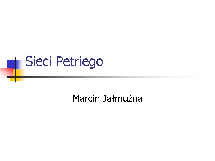 Sieci Petriego Marcin Jałmużna Sieci Petriego Marcin Jałmużna