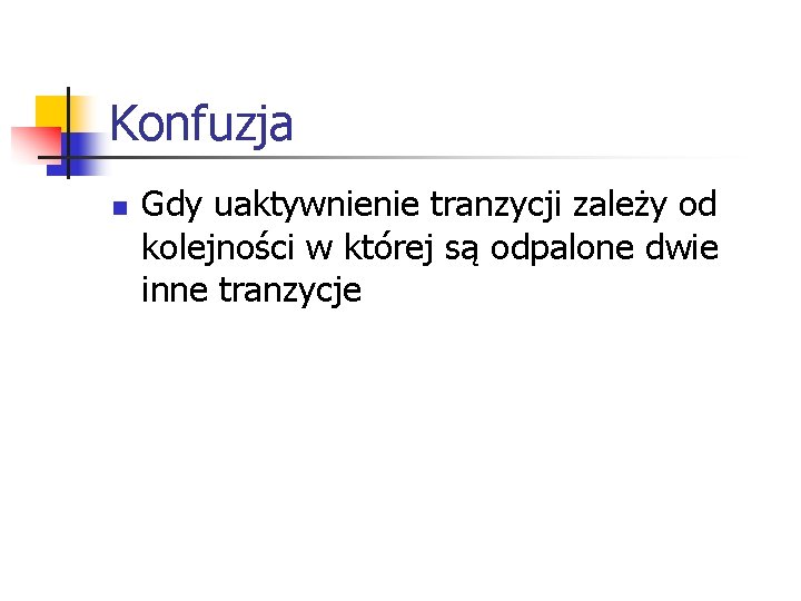 Konfuzja n Gdy uaktywnienie tranzycji zależy od kolejności w której są odpalone dwie inne Konfuzja n Gdy uaktywnienie tranzycji zależy od kolejności w której są odpalone dwie inne