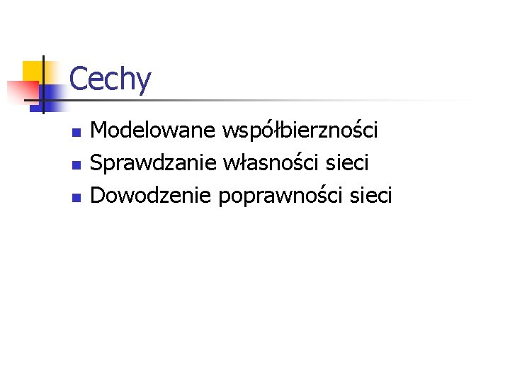 Cechy n n n Modelowane współbierzności Sprawdzanie własności sieci Dowodzenie poprawności sieci Cechy n n n Modelowane współbierzności Sprawdzanie własności sieci Dowodzenie poprawności sieci