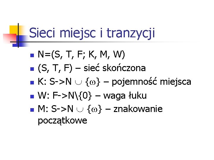 Sieci miejsc i tranzycji n n n N=(S, T, F; K, M, W) (S, Sieci miejsc i tranzycji n n n N=(S, T, F; K, M, W) (S,