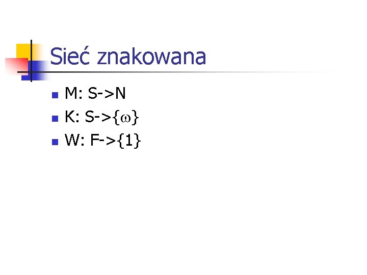 Sieć znakowana n n n M: S->N K: S->{ } W: F->{1} Sieć znakowana n n n M: S->N K: S->{ } W: F->{1}
