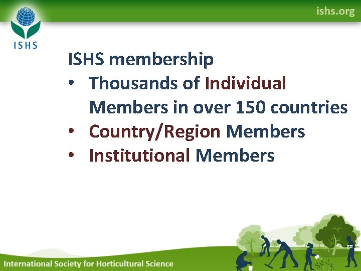 ISHS membership • Thousands of Individual Members in over 150 countries • Country/Region Members