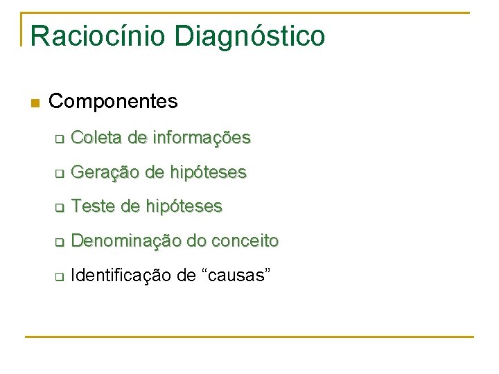 Raciocínio Diagnóstico n Componentes q Coleta de informações q Geração de hipóteses q Teste