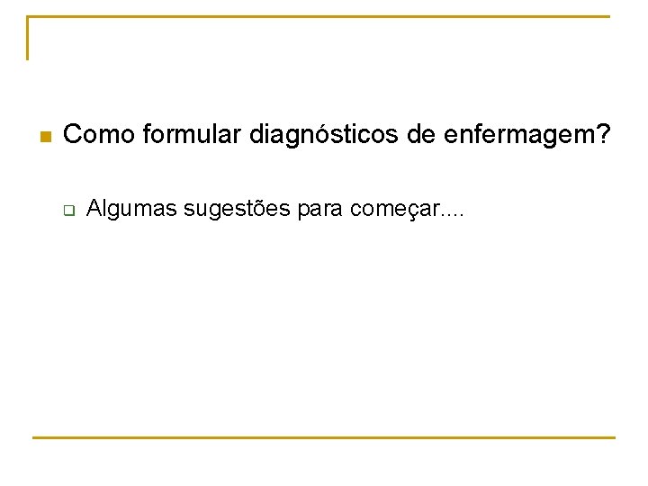 n Como formular diagnósticos de enfermagem? q Algumas sugestões para começar. . 