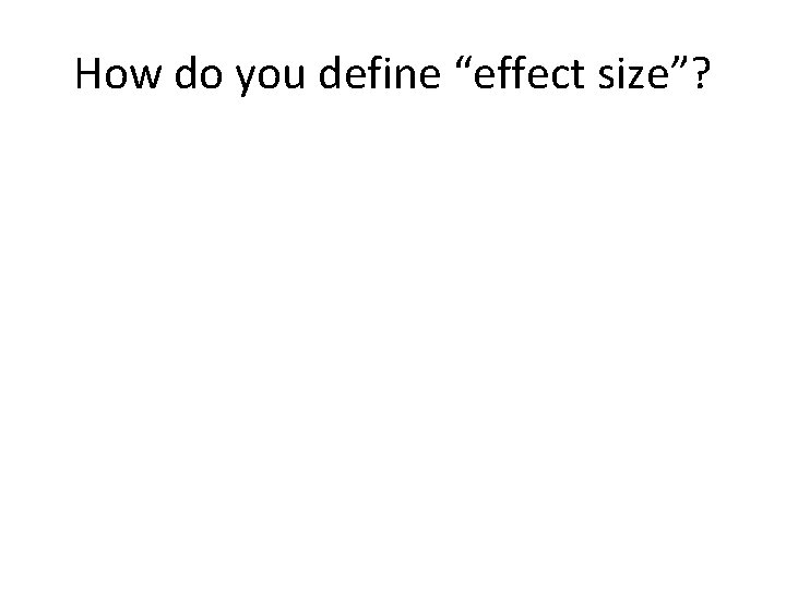 How do you define “effect size”? 