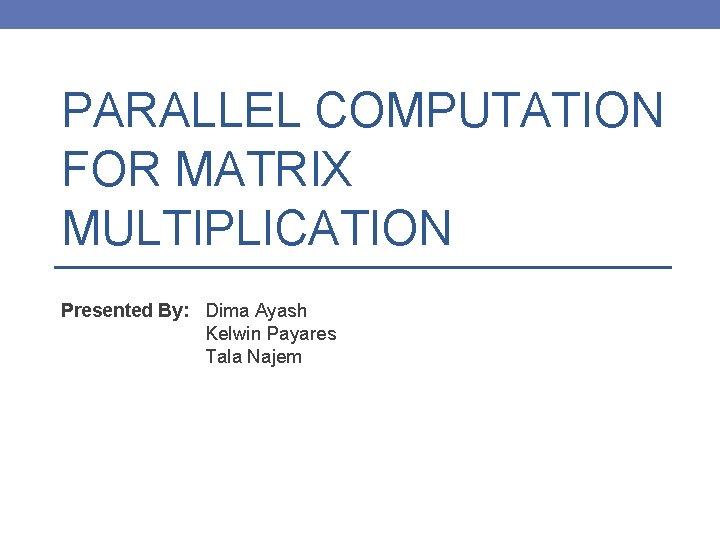 PARALLEL COMPUTATION FOR MATRIX MULTIPLICATION Presented By: Dima Ayash Kelwin Payares Tala Najem 
