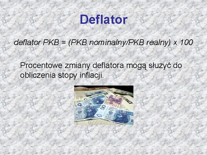 Deflator deflator PKB = (PKB nominalny/PKB realny) x 100 Procentowe zmiany deflatora mogą służyć