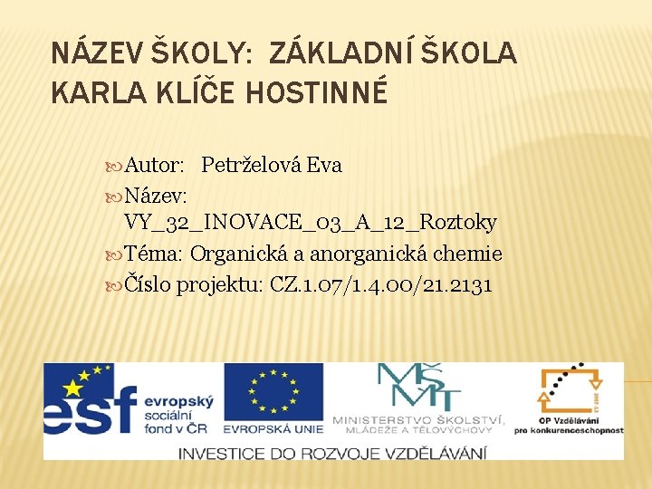 NÁZEV ŠKOLY: ZÁKLADNÍ ŠKOLA KARLA KLÍČE HOSTINNÉ Autor: Petrželová Eva Název: VY_32_INOVACE_03_A_12_Roztoky Téma: Organická