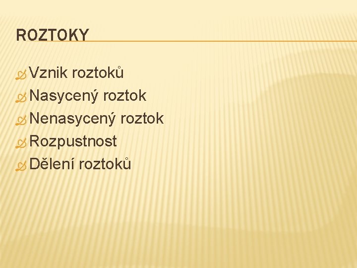 ROZTOKY Vznik roztoků Nasycený roztok Nenasycený roztok Rozpustnost Dělení roztoků 