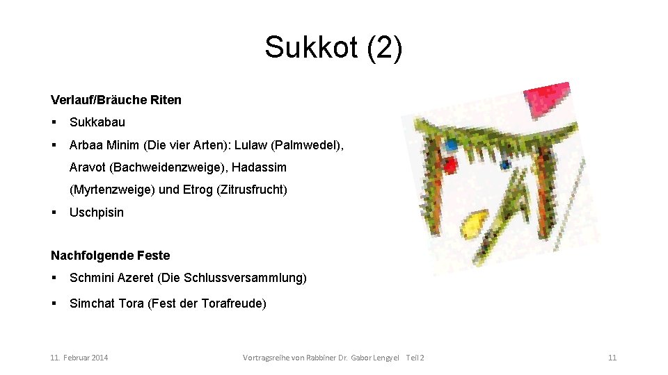 Sukkot (2) Verlauf/Bräuche Riten Sukkabau Arbaa Minim (Die vier Arten): Lulaw (Palmwedel), Aravot (Bachweidenzweige),