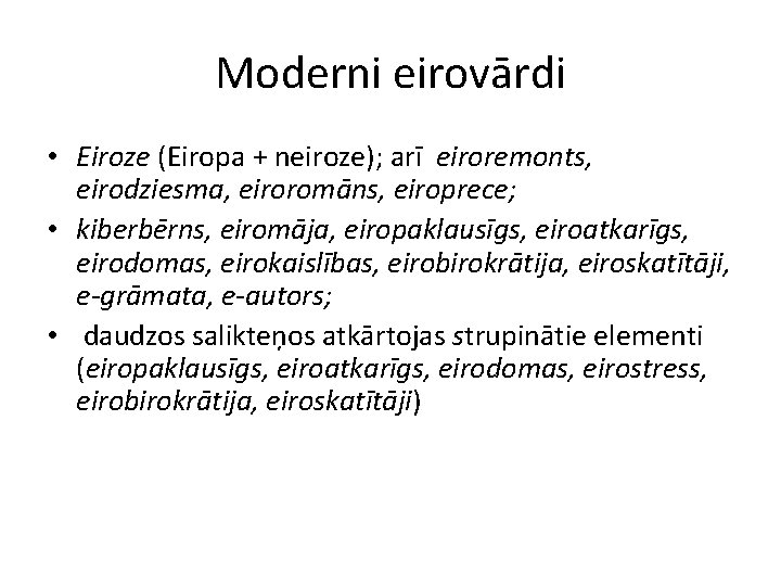 Moderni eirovārdi • Eiroze (Eiropa + neiroze); arī eiroremonts, eirodziesma, eiroromāns, eiroprece; • kiberbērns,