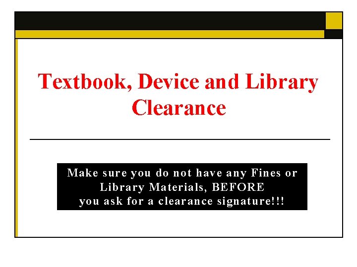 Textbook, Device and Library Clearance Make sure you do not have any Fines or