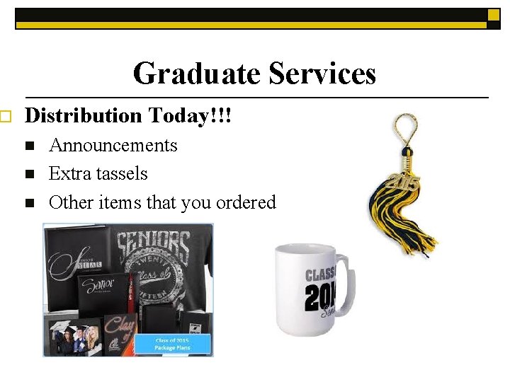 o Graduate Services Distribution Today!!! n n n Announcements Extra tassels Other items that