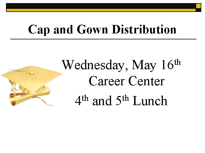 Cap and Gown Distribution Wednesday, May 16 th Career Center 4 th and 5