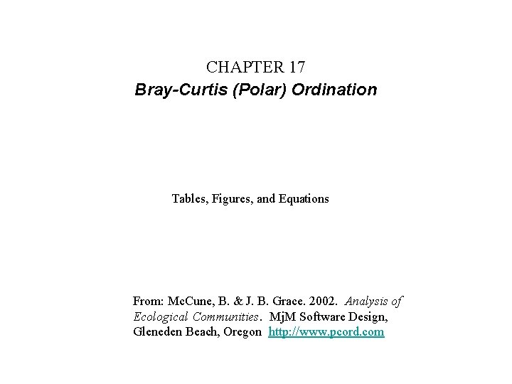 CHAPTER 17 Bray-Curtis (Polar) Ordination Tables, Figures, and Equations From: Mc. Cune, B. &