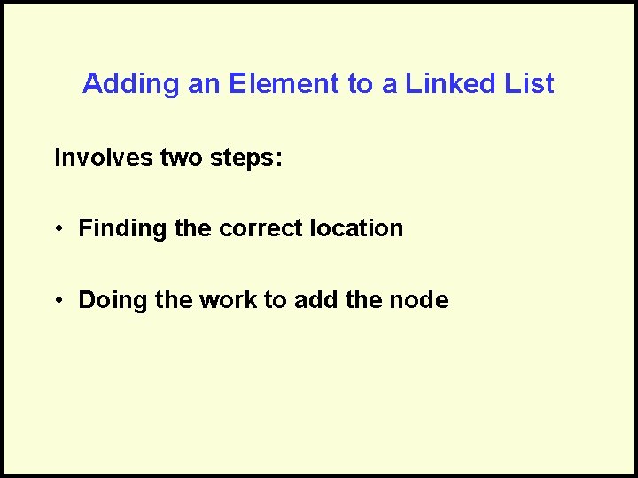 Adding an Element to a Linked List Involves two steps: • Finding the correct