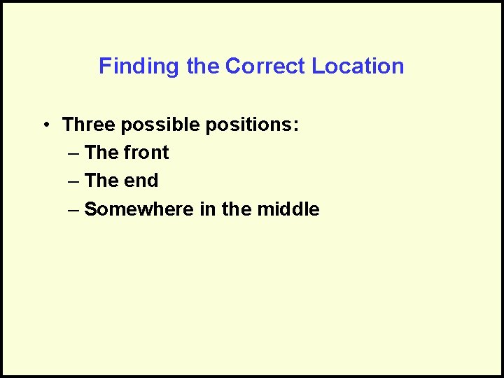 Finding the Correct Location • Three possible positions: – The front – The end