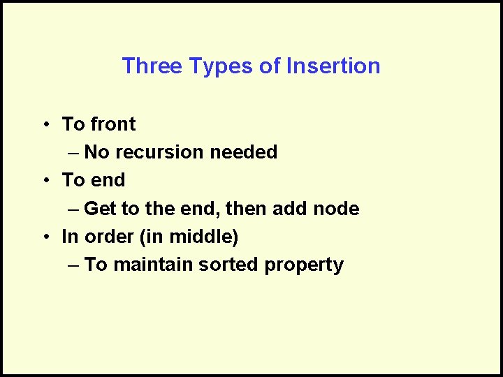 Three Types of Insertion • To front – No recursion needed • To end