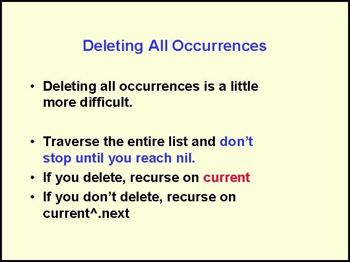 Deleting All Occurrences • Deleting all occurrences is a little more difficult. • Traverse