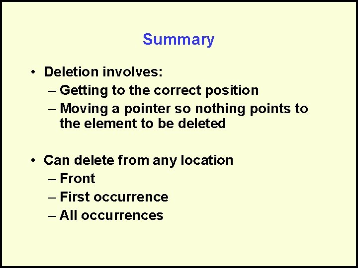 Summary • Deletion involves: – Getting to the correct position – Moving a pointer