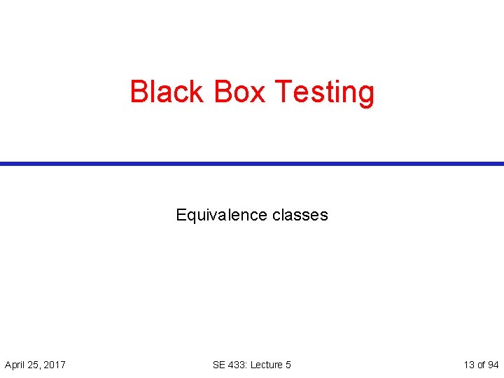 Black Box Testing Equivalence classes April 25, 2017 SE 433: Lecture 5 13 of