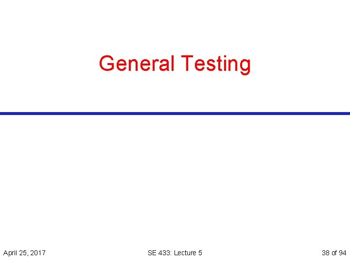 General Testing April 25, 2017 SE 433: Lecture 5 38 of 94 