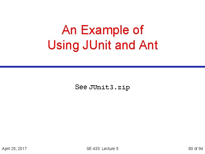 An Example of Using JUnit and Ant See JUnit 3. zip April 25, 2017