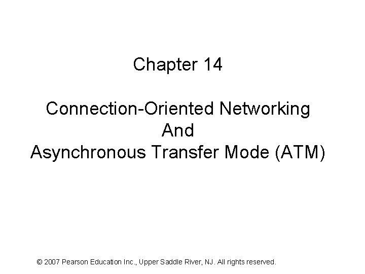 Chapter 14 Connection-Oriented Networking And Asynchronous Transfer Mode (ATM) © 2007 Pearson Education Inc.