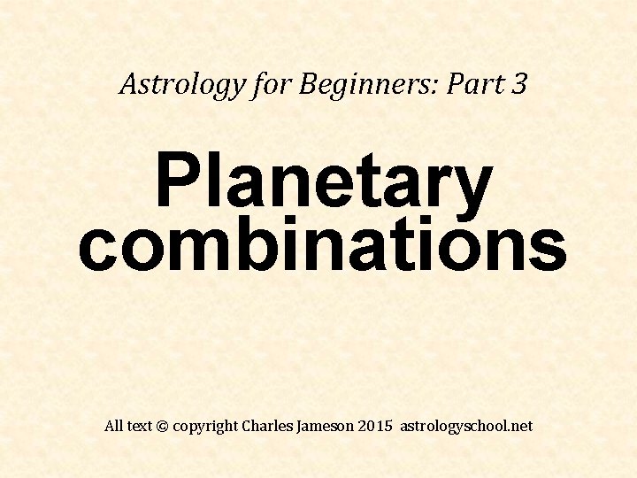 Astrology for Beginners: Part 3 Planetary combinations All text © copyright Charles Jameson 2015