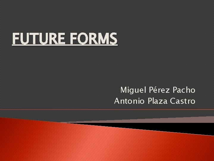 FUTURE FORMS Miguel Pérez Pacho Antonio Plaza Castro 