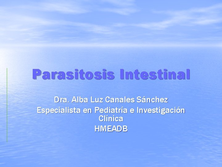 Parasitosis Intestinal Dra. Alba Luz Canales Sánchez Especialista en Pediatría e Investigación Clínica HMEADB