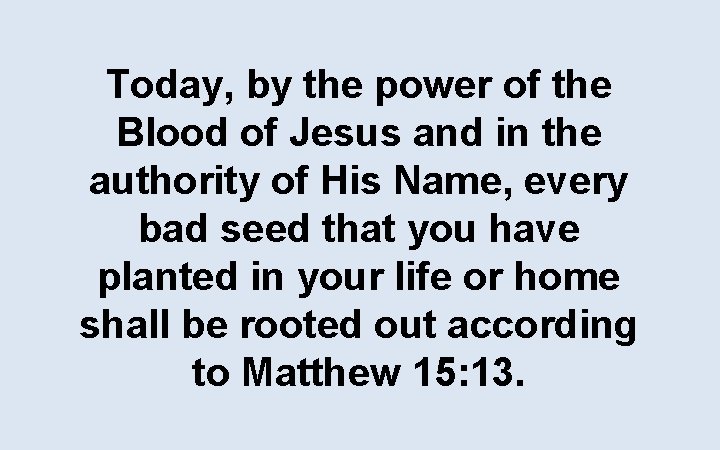 Today, by the power of the Blood of Jesus and in the authority of