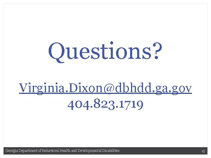 Questions? Virginia. Dixon@dbhdd. ga. gov 404. 823. 1719 Georgia Department of Behavioral Health and