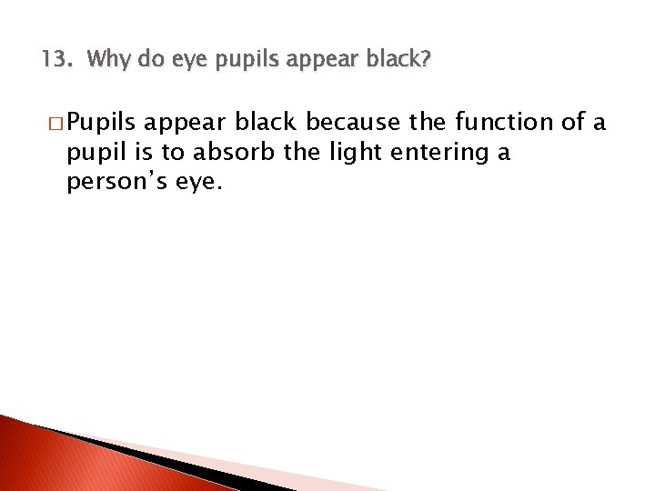 13. Why do eye pupils appear black? � Pupils appear black because the function