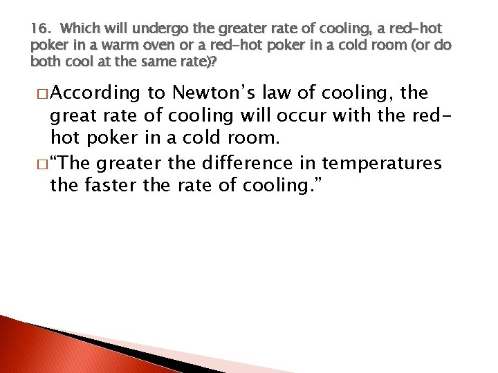 16. Which will undergo the greater rate of cooling, a red-hot poker in a