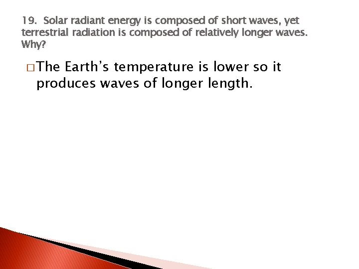 19. Solar radiant energy is composed of short waves, yet terrestrial radiation is composed