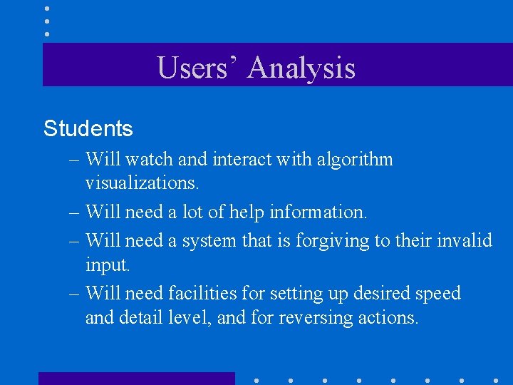 Users’ Analysis Students – Will watch and interact with algorithm visualizations. – Will need