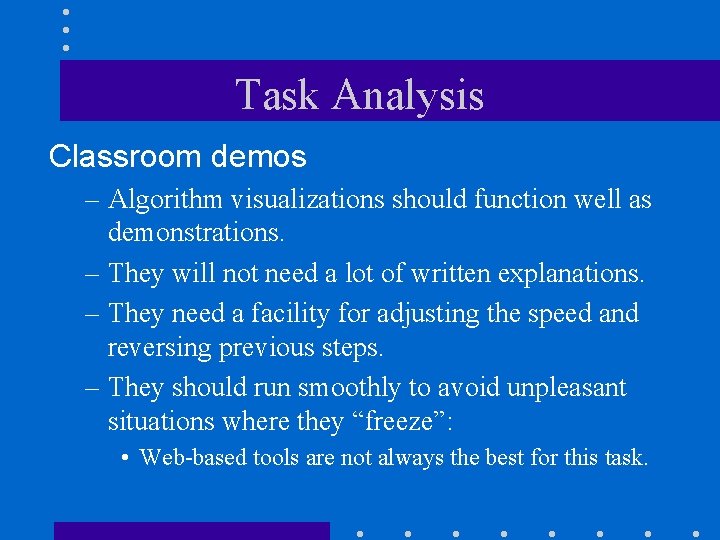Task Analysis Classroom demos – Algorithm visualizations should function well as demonstrations. – They