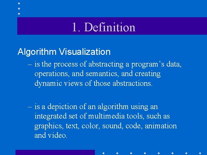 1. Definition Algorithm Visualization – is the process of abstracting a program’s data, operations,