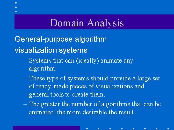 Domain Analysis General-purpose algorithm visualization systems – Systems that can (ideally) animate any algorithm.