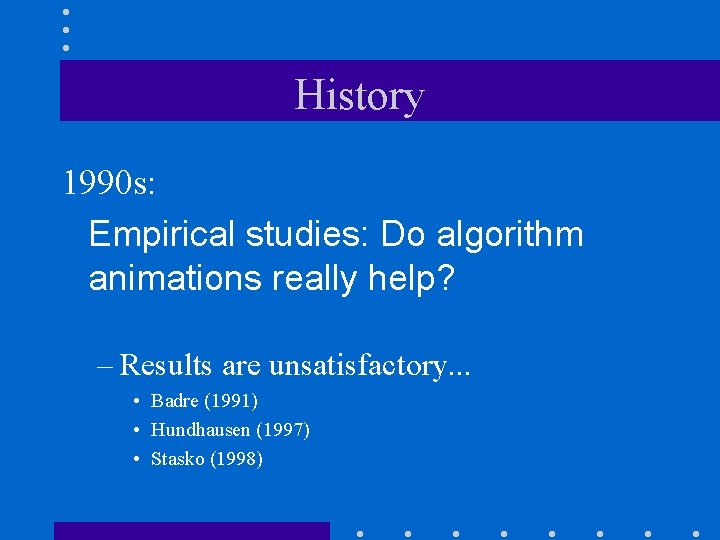 History 1990 s: Empirical studies: Do algorithm animations really help? – Results are unsatisfactory.