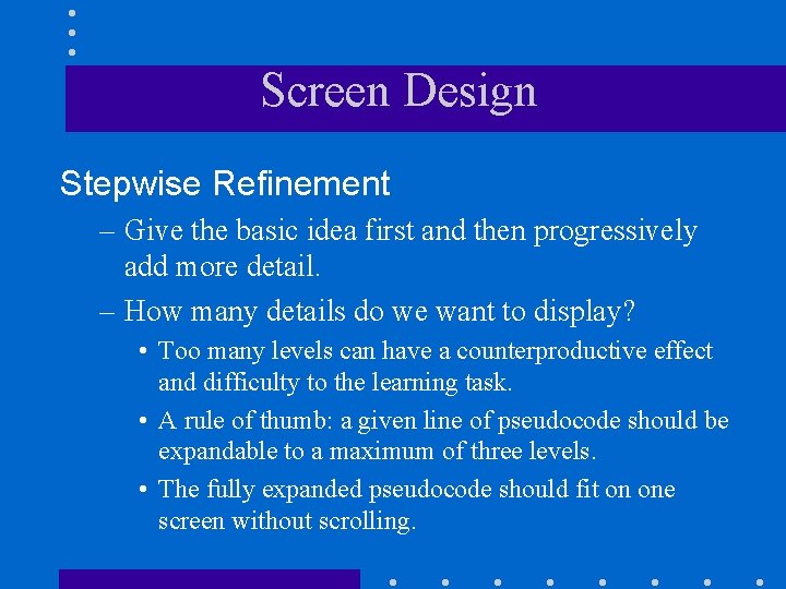 Screen Design Stepwise Refinement – Give the basic idea first and then progressively add