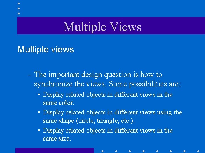 Multiple Views Multiple views – The important design question is how to synchronize the