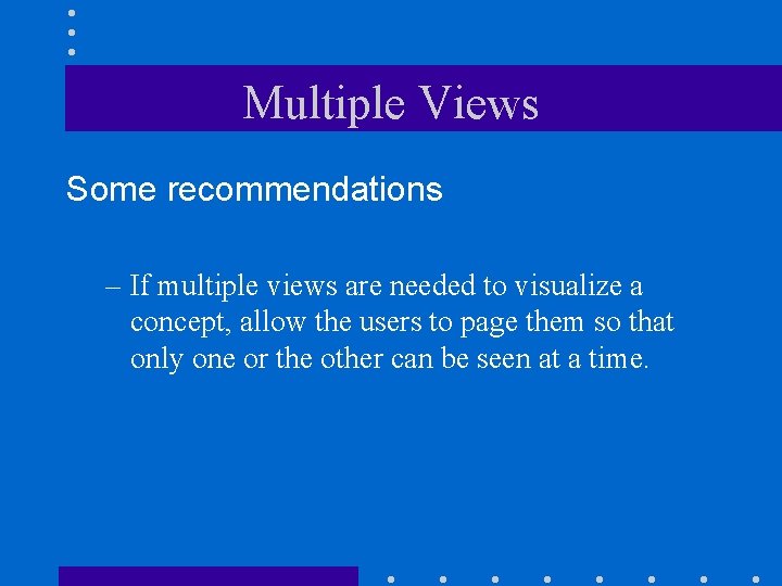 Multiple Views Some recommendations – If multiple views are needed to visualize a concept,