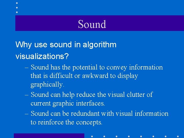 Sound Why use sound in algorithm visualizations? – Sound has the potential to convey