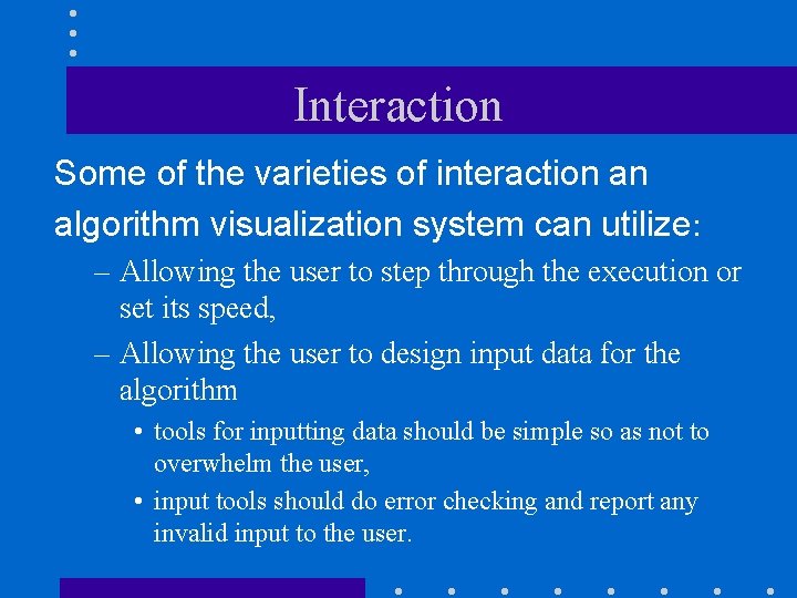 Interaction Some of the varieties of interaction an algorithm visualization system can utilize: –