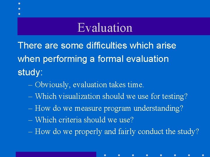 Evaluation There are some difficulties which arise when performing a formal evaluation study: –