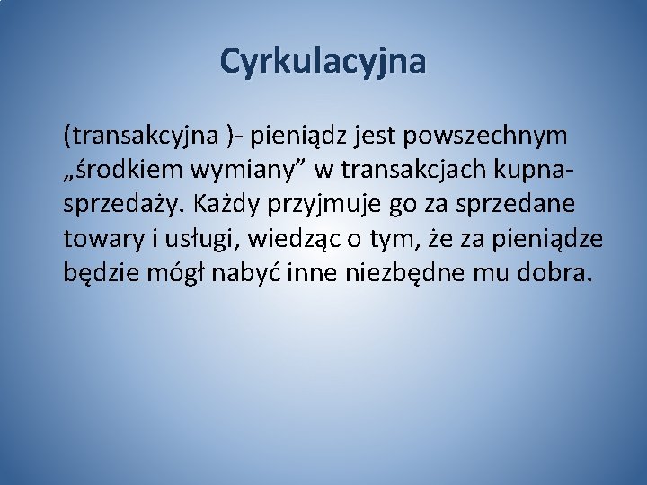 Cyrkulacyjna (transakcyjna )- pieniądz jest powszechnym „środkiem wymiany” w transakcjach kupnasprzedaży. Każdy przyjmuje go