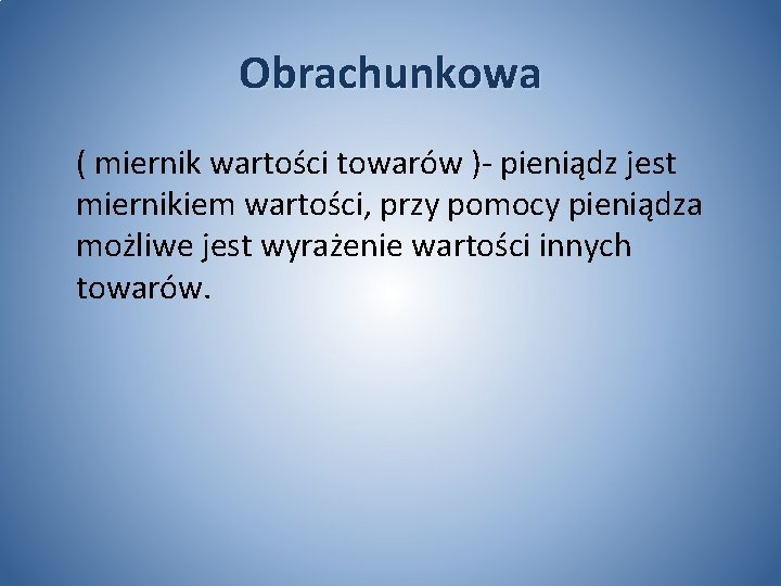 Obrachunkowa ( miernik wartości towarów )- pieniądz jest miernikiem wartości, przy pomocy pieniądza możliwe