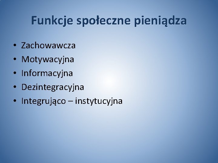 Funkcje społeczne pieniądza • • • Zachowawcza Motywacyjna Informacyjna Dezintegracyjna Integrująco – instytucyjna 